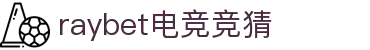 raybet电竞竞猜 - 官网,专业赛事竞猜平台